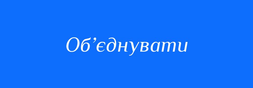 Синоніми до слова Об’єднувати
