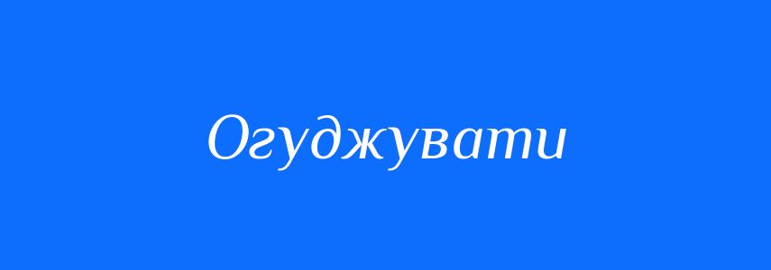 Синоніми до слова Огуджувати
