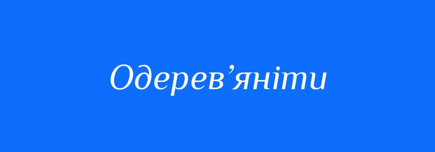 Синоніми до слова Одерев’яніти
