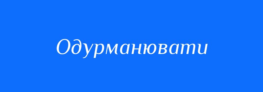 Синоніми до слова Одурманювати