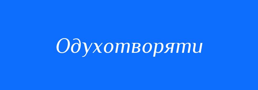 Синоніми до слова Одухотворяти