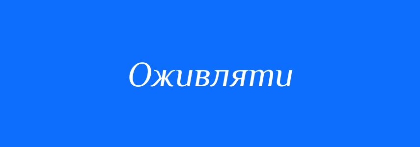 Синоніми до слова Оживляти