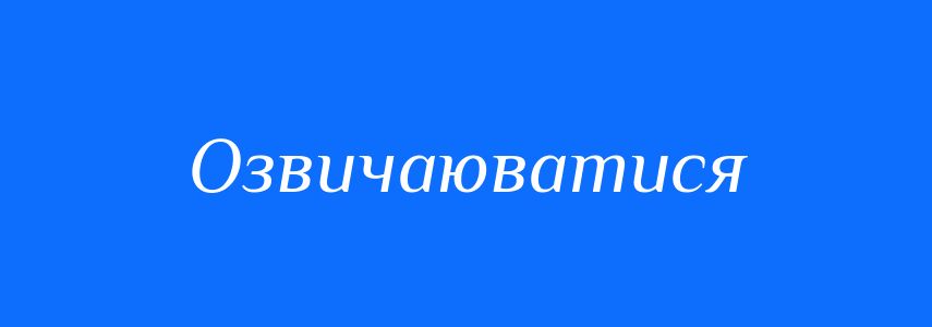 Синоніми до слова Озвичаюватися