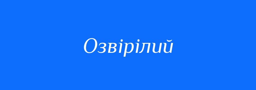 Синоніми до слова Озвірілий