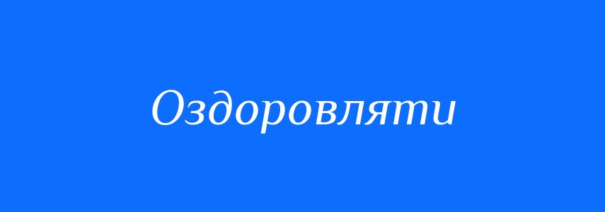 Синоніми до слова Оздоровляти