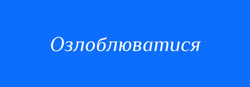 Синоніми до слова Озлоблюватися