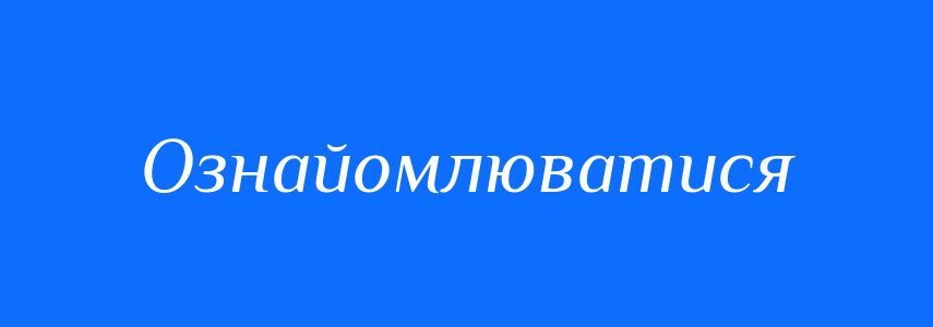 Синоніми до слова Ознайомлюватися