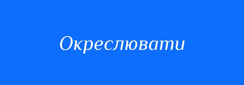 Синоніми до слова Окреслювати