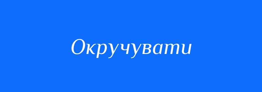 Синоніми до слова Окручувати