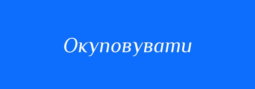 Синоніми до слова Окуповувати