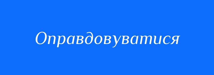 Синоніми до слова Оправдовуватися