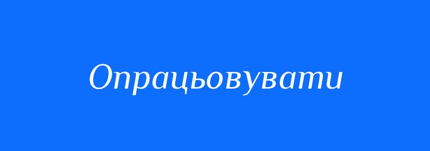 Синоніми до слова Опрацьовувати
