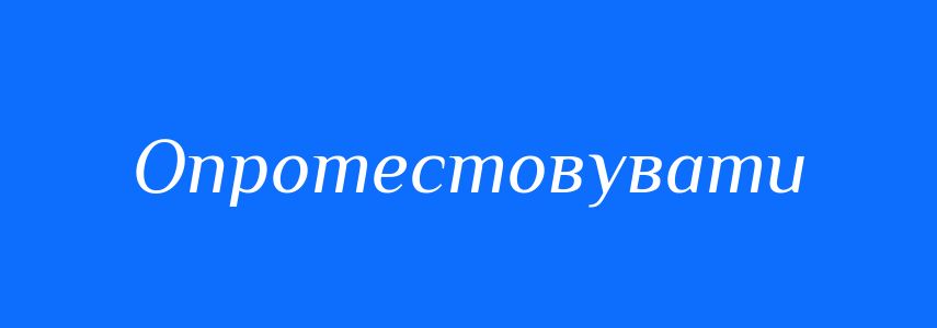 Синоніми до слова Опротестовувати