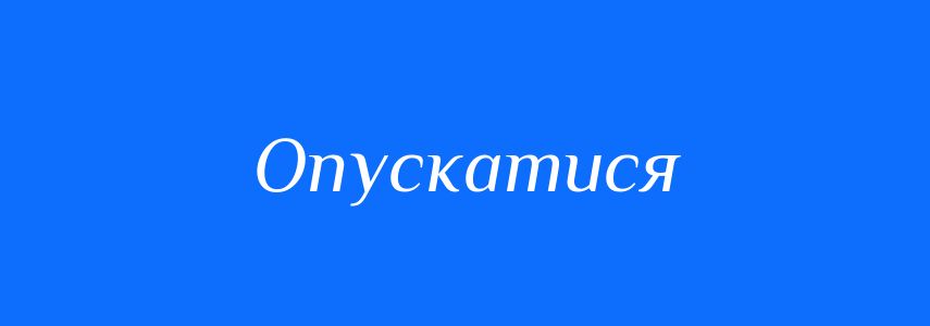 Синоніми до слова Опускатися
