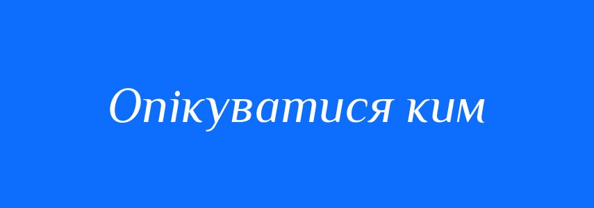 Синоніми до слова Опікуватися ким