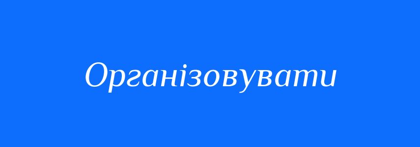 Синоніми до слова Організовувати