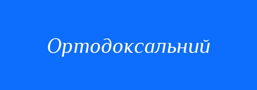 Синоніми до слова Ортодоксальний
