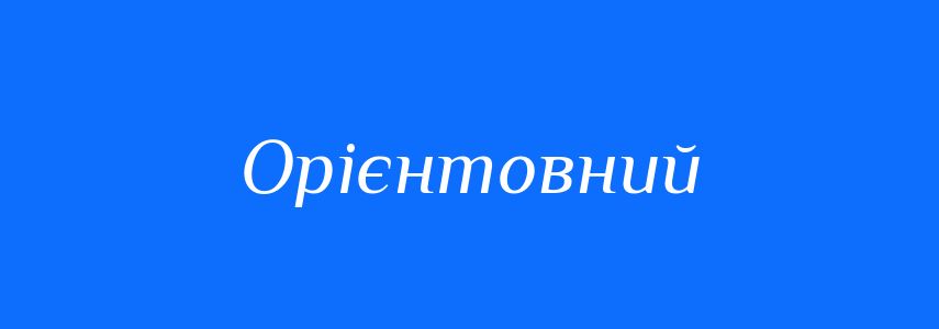 Синоніми до слова Орієнтовний