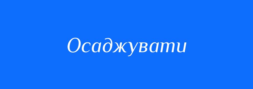 Синоніми до слова Осаджувати