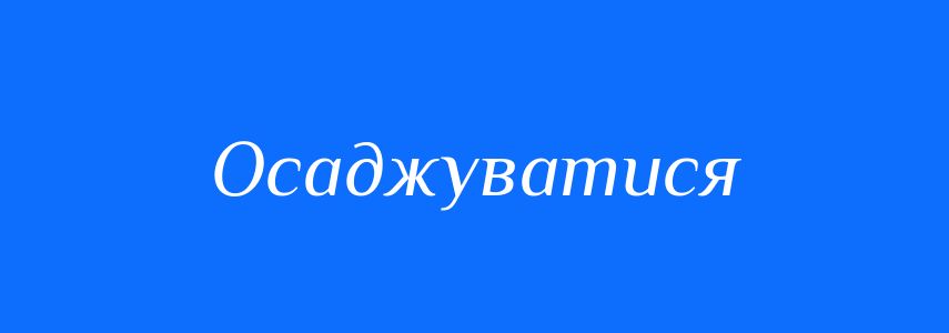 Синоніми до слова Осаджуватися
