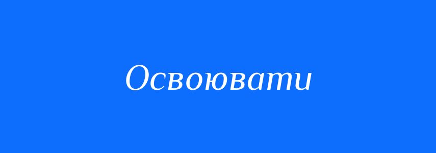 Синоніми до слова Освоювати