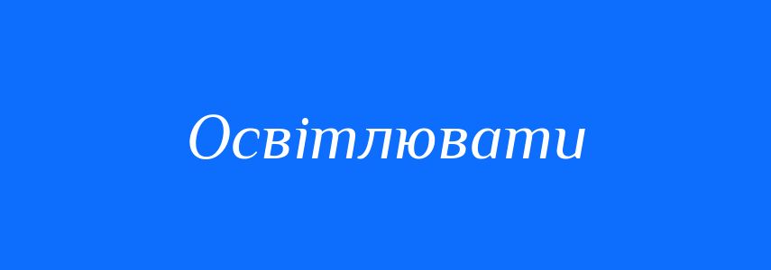 Синоніми до слова Освітлювати