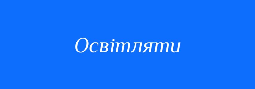 Синоніми до слова Освітляти