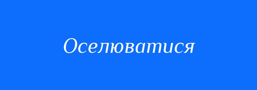 Синоніми до слова Оселюватися