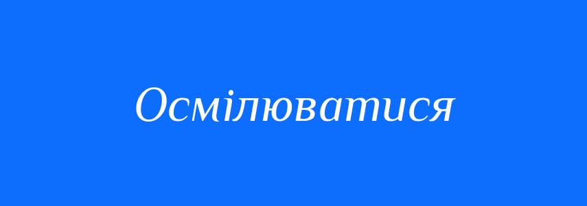 Синоніми до слова Осмілюватися