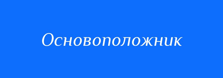 Синоніми до слова Основоположник