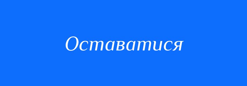 Синоніми до слова Оставатися