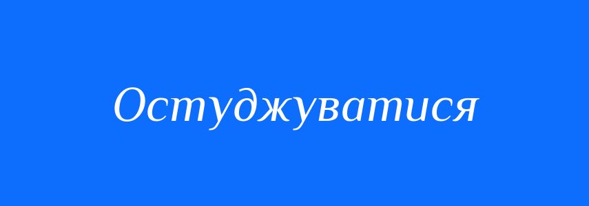 Синоніми до слова Остуджуватися