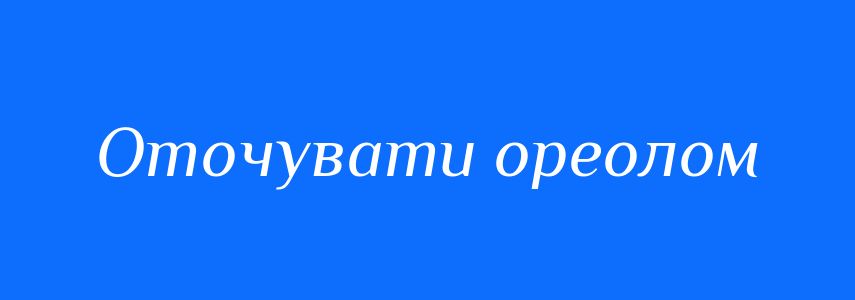 Синоніми до слова Оточувати ореолом