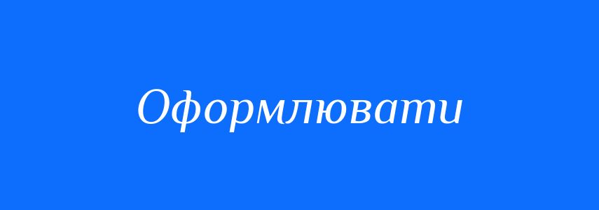 Синоніми до слова Оформлювати
