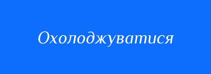 Синоніми до слова Охолоджуватися