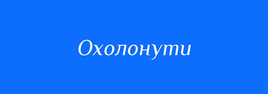 Синоніми до слова Охолонути