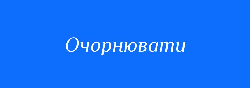 Синоніми до слова Очорнювати
