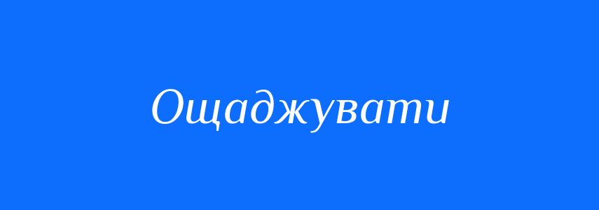 Синоніми до слова Ощаджувати