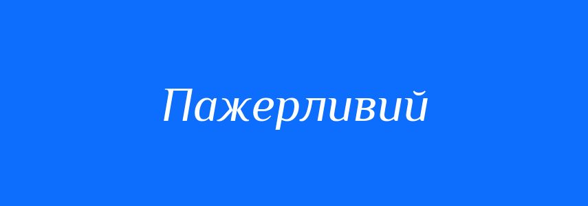 Синоніми до слова Пажерливий