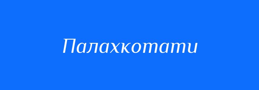 Синоніми до слова Палахкотати
