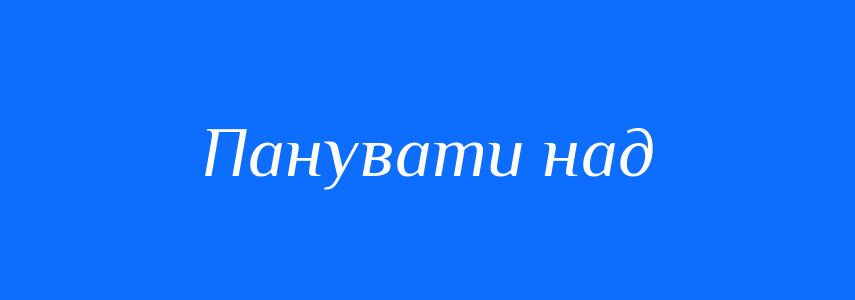 Синоніми до слова Панувати над