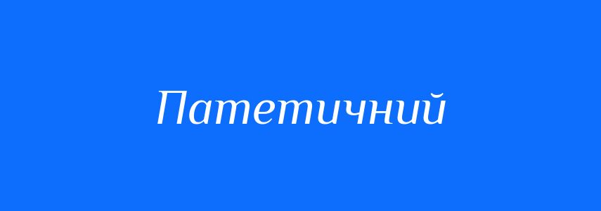 Синоніми до слова Патетичний