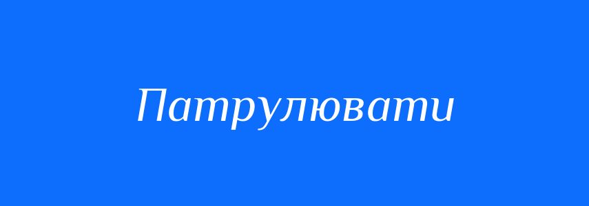 Синоніми до слова Патрулювати