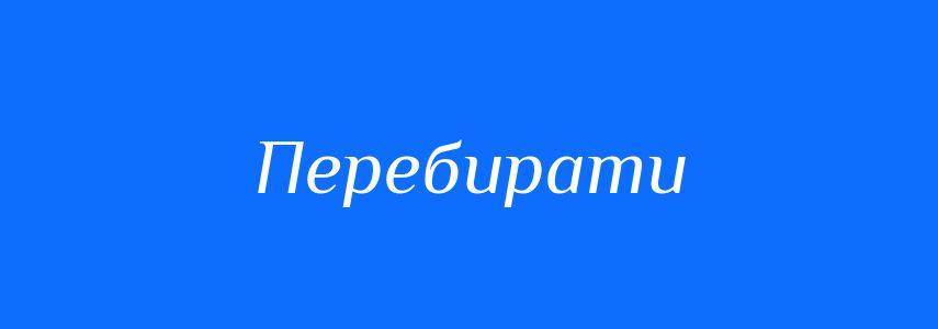 Синоніми до слова Перебирати