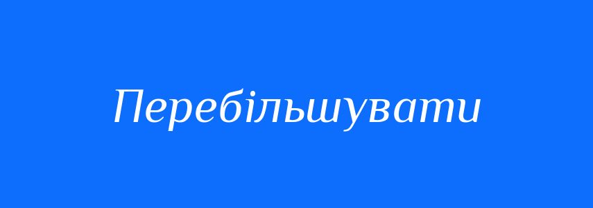 Синоніми до слова Перебільшувати