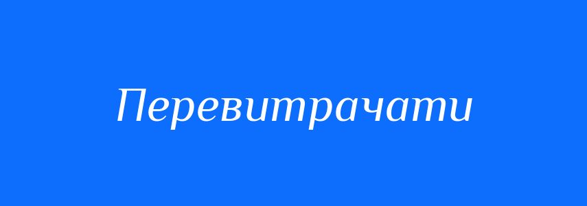 Синоніми до слова Перевитрачати