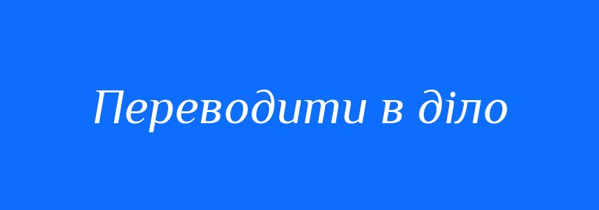 Синоніми до слова Переводити в діло