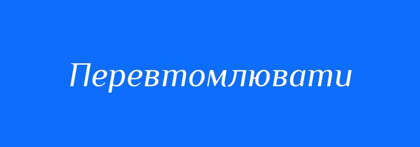 Синоніми до слова Перевтомлювати