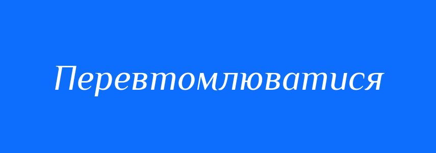 Синоніми до слова Перевтомлюватися