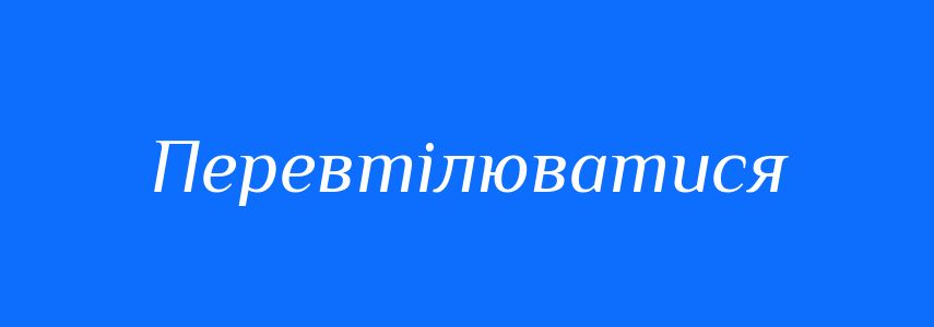 Синоніми до слова Перевтілюватися
